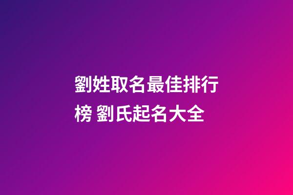 劉姓取名最佳排行榜 劉氏起名大全